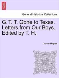 G. T. T. Gone to Texas. Letters from Our Boys. Edited by T. H.