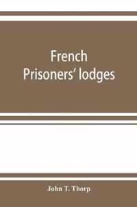 French Prisoners' Lodges. a Brief Account of Twenty-Six Lodges and Chapters of Freemasons, Established and Conducted by French Prisoners of War in England and Elsewhere, Between 1756 and 1814. Illustrated by Eighteen Plates, Consisting of Facsimiles of Or