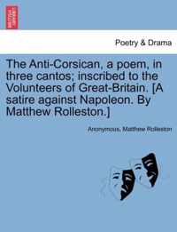 The Anti-Corsican, a Poem, in Three Cantos; Inscribed to the Volunteers of Great-Britain. [A Satire Against Napoleon. by Matthew Rolleston.]