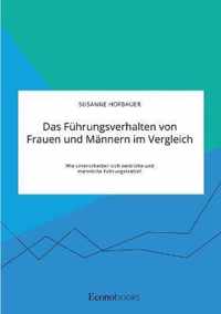 Das Fuhrungsverhalten von Frauen und Mannern im Vergleich. Wie unterscheiden sich weibliche und mannliche Fuhrungskrafte?