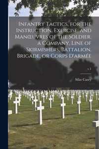 Infantry Tactics, for the Instruction, Exercise, and Manoeuvres of the Soldier, a Company, Line of Skirmishers, Battalion, Brigade, or Corps D'armee; v.1