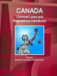 Canada Criminal Laws and Regulations Handbook Volume 1 Strategic Information and Regulations