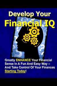 Develop Your Financial IQ - Greatly Enhance Your Financial Sense in A Fun and Easy Way - and Take Control of Your Finances Today!