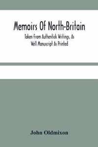 Memoirs Of North-Britain, Taken From Authentick Writings, As Well Manuscript As Printed. In Which It Is Prov'D, That The Scots Nation Have Always Been Zealous In The Defence Of The Protestant Religion And Liberty