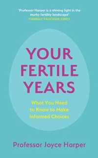 Your Fertile Years: What Everyone Needs to Know about Making Informed Choices