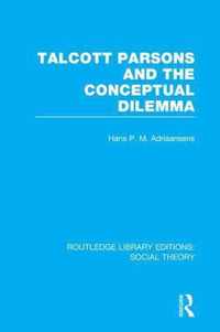 Talcott Parsons and the Conceptual Dilemma (Rle Social Theory)