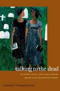 Talking to the Dead: Religion, Music, and Lived Memory among Gullah/Geechee Women