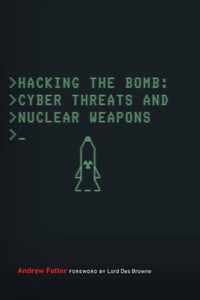 Hacking the Bomb: Cyber Threats and Nuclear Weapons