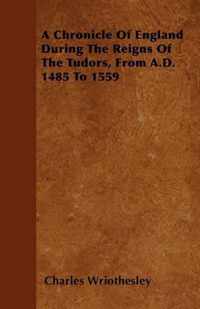 A Chronicle Of England During The Reigns Of The Tudors, From A.D. 1485 To 1559