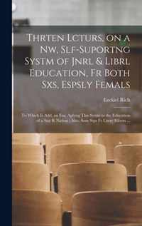 Thrten Lcturs, on a Nw, Slf-suportng Systm of Jnrl & Librl Education, Fr Both Sxs, Espsly Femals