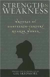 Strength in Weakness - Writings of Eighteenth-Century Wuaker Women