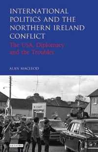 International Politics and the Northern Ireland Conflict: The Usa, Diplomacy and the Troubles