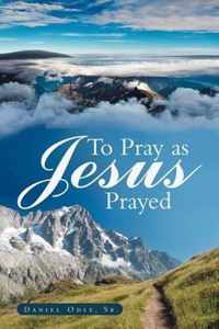 To Pray as Jesus Prayed