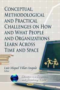 Conceptual, Methodological & Practical Challenges on How & What People & Organizations Learn Across Time & Space