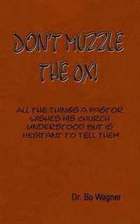 Don't Muzzle The Ox!: All the Things That a Pastor Wishes His Church Understood but Is Hesitant to Tell Them