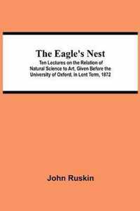 The Eagle's Nest; Ten Lectures on the Relation of Natural Science to Art, Given Before the University of Oxford, in Lent Term, 1872