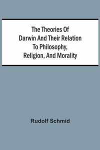 The Theories Of Darwin And Their Relation To Philosophy, Religion, And Morality