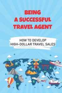 Being A Successful Travel Agent: How To Develop High-Dollar Travel Sales