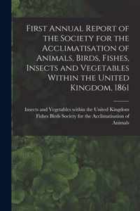 First Annual Report of the Society for the Acclimatisation of Animals, Birds, Fishes, Insects and Vegetables Within the United Kingdom, 1861 [microform]