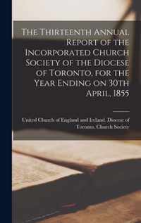 The Thirteenth Annual Report of the Incorporated Church Society of the Diocese of Toronto, for the Year Ending on 30th April, 1855 [microform]