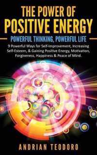 The Power of Positive Energy: Powerful Thinking, Powerful Life: 9 Powerful Ways for Self-Improvement, Increasing Self-Esteem,& Gaining Positive Ener