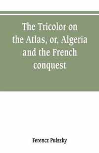 The Tricolor on the Atlas, or, Algeria and the French conquest