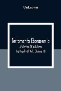 Testamenta Eboracensia. A Selection Of Wills From The Registry At York (Volume Iii)