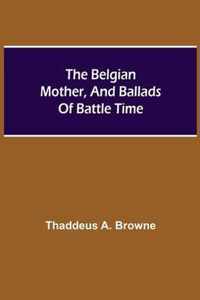 The Belgian Mother, And Ballads Of Battle Time