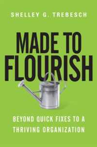 Made to Flourish Beyond Quick Fixes to a Thriving Organization