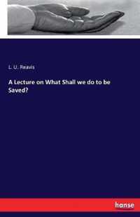 A Lecture on What Shall we do to be Saved?