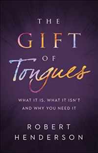 The Gift of Tongues - What It Is, What It Isn`t and Why You Need It