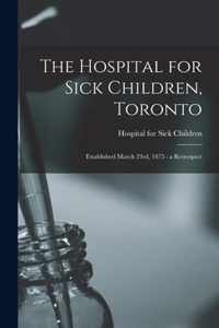 The Hospital for Sick Children, Toronto [microform]: Established March 23rd, 1875