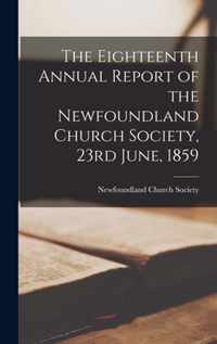 The Eighteenth Annual Report of the Newfoundland Church Society, 23rd June, 1859 [microform]