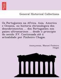 OS Portug Uezes Na Africa, Asia, America E Oceania, Ou Historia Chronologica DOS Descobrimentos ... DOS Portuguezes Nos Paizes Ultramarinos ... Desde O Principio Do Seculo XV. Continuada Ate a Actualidade Por Pinheiro Chagas.