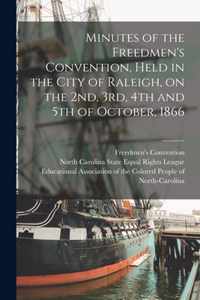 Minutes of the Freedmen's Convention, Held in the City of Raleigh, on the 2nd, 3rd, 4th and 5th of October, 1866