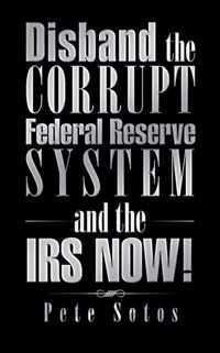 Disband the Corrupt Federal Reserve System and the IRS NOW!