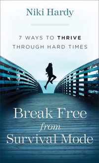 Break Free from Survival Mode - 7 Ways to Thrive through Hard Times