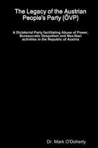 The Legacy of the Austrian People's Party (OEVP) - A Dictatorial Party facilitating Abuse of Power, Bureaucratic Despotism and Neo-Nazi activities in the Republic of Austria