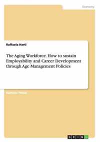 The Aging Workforce. How to sustain Employability and Career Development through Age Management Policies