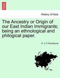 The Ancestry or Origin of Our East Indian Immigrants; Being an Ethnological and Philogical Paper.