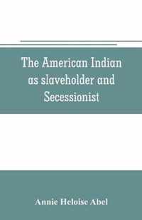 The American Indian as slaveholder and secessionist; an omitted chapter in the diplomatic history of the Southern Confederacy