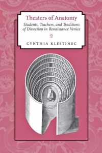 Theaters of Anatomy - Students, Teachers and Traditions of Dissection in Renaissance Venice