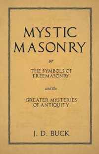 Mystic Masonry or the Symbols of Freemasonry and the Greater Mysteries of Antiquity