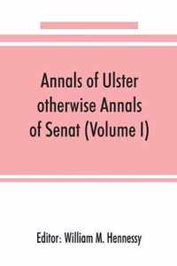 Annals of Ulster, otherwise Annals of Senat; A chronicle of Irish Affairs from A.D. 431. to A.D. 1540 (Volume I)