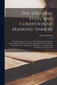 The Straying State and Condition of Mankind Sinners: Together With the Care of the Chief Shepherd in Returning Them; and Curing Their Straying Disposition. In Two Sermons, From I Pet. Ii. 25.