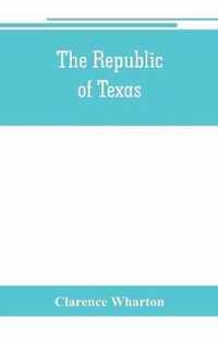 The republic of Texas; a brief history of Texas from the first American colonies in 1821 to annexation in 1846