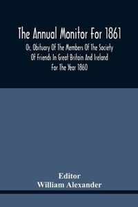 The Annual Monitor For 1861 Or, Obituary Of The Members Of The Society Of Friends In Great Britain And Ireland For The Year 1860