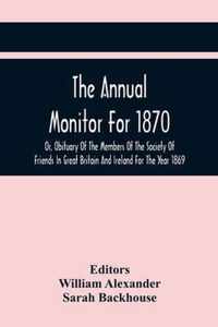 The Annual Monitor For 1870 Or, Obituary Of The Members Of The Society Of Friends In Great Britain And Ireland For The Year 1869