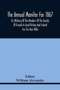 The Annual Monitor For 1867 Or, Obituary Of The Members Of The Society Of Friends In Great Britain And Ireland For The Year 1866