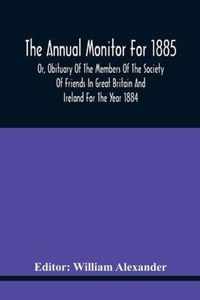 The Annual Monitor For 1885 Or, Obituary Of The Members Of The Society Of Friends In Great Britain And Ireland For The Year 1884